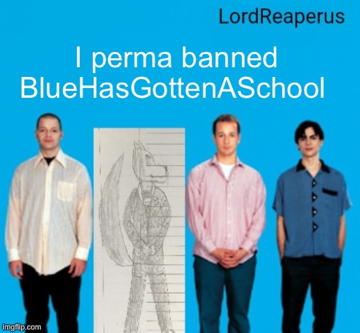 Because blue alt | I perma banned BlueHasGottenASchool | image tagged in lordreaperus announcement temp | made w/ Imgflip meme maker