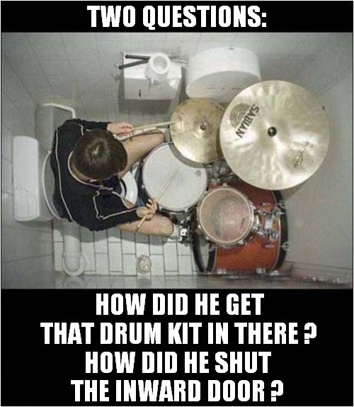The Things You See On The Toilet Cam ! | TWO QUESTIONS:; HOW DID HE GET THAT DRUM KIT IN THERE ? HOW DID HE SHUT THE INWARD DOOR ? | image tagged in toilet,camera,drums,questions,dark humour | made w/ Imgflip meme maker