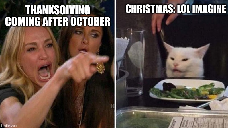 advrage year | THANKSGIVING COMING AFTER OCTOBER; CHRISTMAS: LOL IMAGINE | image tagged in cristmas vs thanksgiveing | made w/ Imgflip meme maker