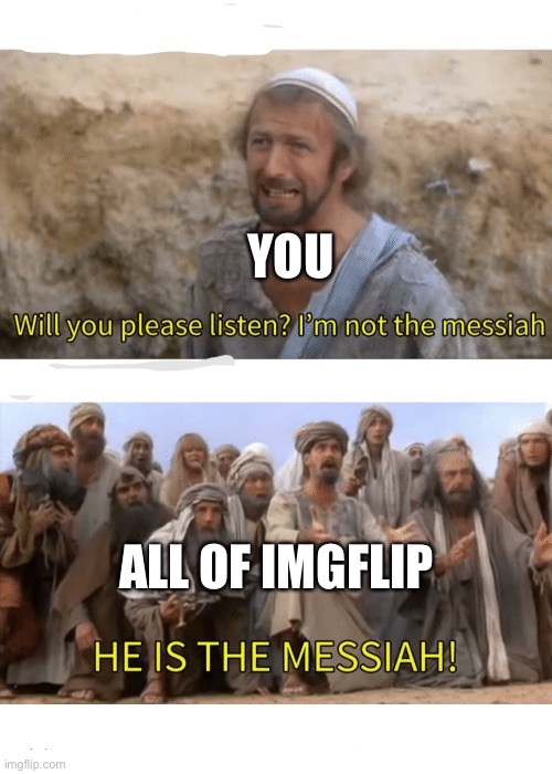 He is the messiah | YOU ALL OF IMGFLIP | image tagged in he is the messiah | made w/ Imgflip meme maker