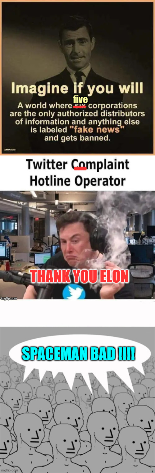 Libs are angry over Twitter now supports free speech... | five; THANK YOU ELON; SPACEMAN BAD !!!! | image tagged in npcprogramscreed,elon musk | made w/ Imgflip meme maker