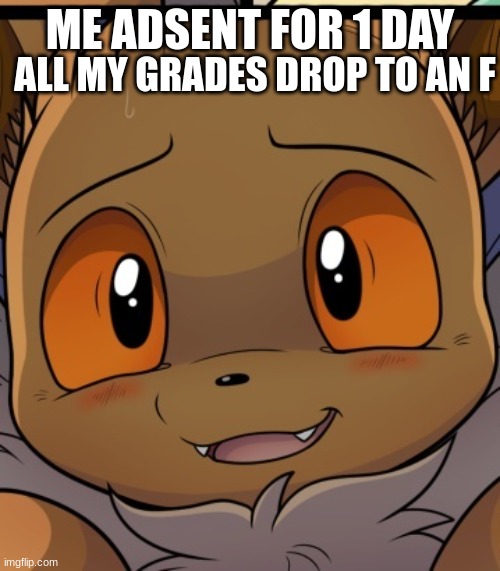 Unsettled Eevee | ME ADSENT FOR 1 DAY; ALL MY GRADES DROP TO AN F | image tagged in eevee,memes | made w/ Imgflip meme maker