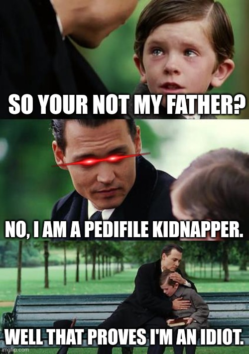 pedifiles...we all know them. | SO YOUR NOT MY FATHER? NO, I AM A PEDIFILE KIDNAPPER. WELL THAT PROVES I'M AN IDIOT. | image tagged in memes,finding neverland | made w/ Imgflip meme maker