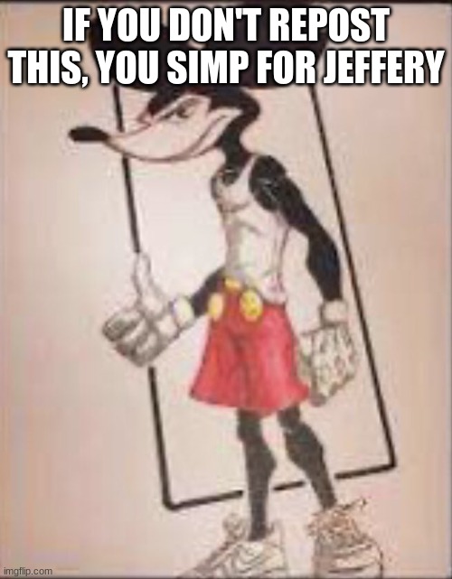 Micheal mouse | IF YOU DON'T REPOST THIS, YOU SIMP FOR JEFFERY | image tagged in micheal mouse | made w/ Imgflip meme maker