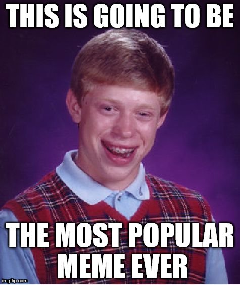 Bad Luck Brian Meme | THIS IS GOING TO BE THE MOST POPULAR MEME EVER | image tagged in memes,bad luck brian | made w/ Imgflip meme maker