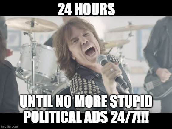 Honestly, willing to bet all sides can agree. enough with the ads... seriously, enough. from all of em. | 24 HOURS; UNTIL NO MORE STUPID POLITICAL ADS 24/7!!! | image tagged in the final countdown,memes,politics,annoying,annoyed,vote | made w/ Imgflip meme maker