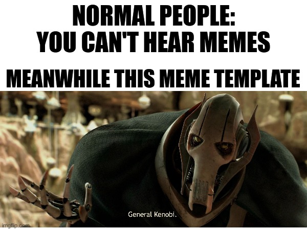 General Kenobi | NORMAL PEOPLE: YOU CAN'T HEAR MEMES; MEANWHILE THIS MEME TEMPLATE | image tagged in shitpost | made w/ Imgflip meme maker