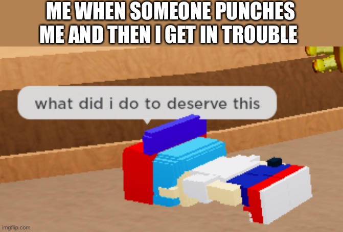 I made this while in the office lol | ME WHEN SOMEONE PUNCHES ME AND THEN I GET IN TROUBLE | image tagged in what did i do to deserve this,school,fnf,roblox meme | made w/ Imgflip meme maker