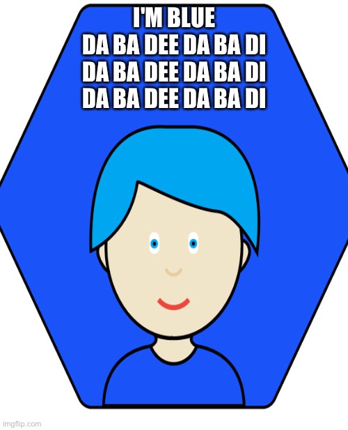 Everything is blue | I'M BLUE
DA BA DEE DA BA DI
DA BA DEE DA BA DI
DA BA DEE DA BA DI | image tagged in funny memes,funny song memes | made w/ Imgflip meme maker