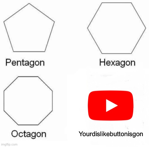 Pentagon Hexagon Octagon Meme | Yourdislikebuttonisgon | image tagged in memes,pentagon hexagon octagon | made w/ Imgflip meme maker