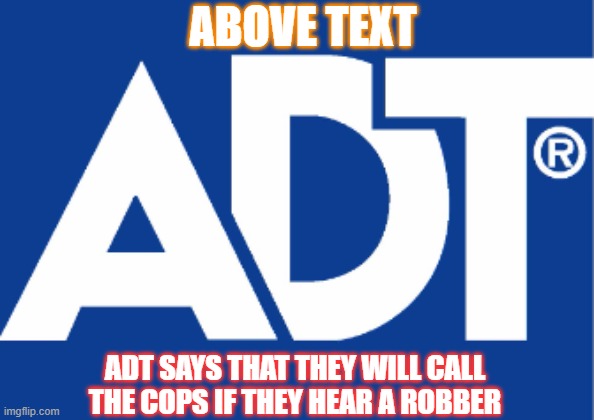 adt FIRE AND SECURITY | ABOVE TEXT; ADT SAYS THAT THEY WILL CALL THE COPS IF THEY HEAR A ROBBER | image tagged in security flaw | made w/ Imgflip meme maker