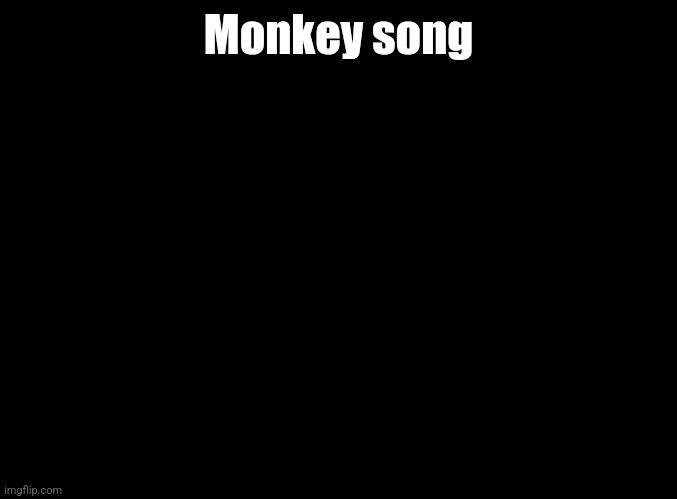 *insert hate comment here* | Monkey song | image tagged in blank black | made w/ Imgflip meme maker