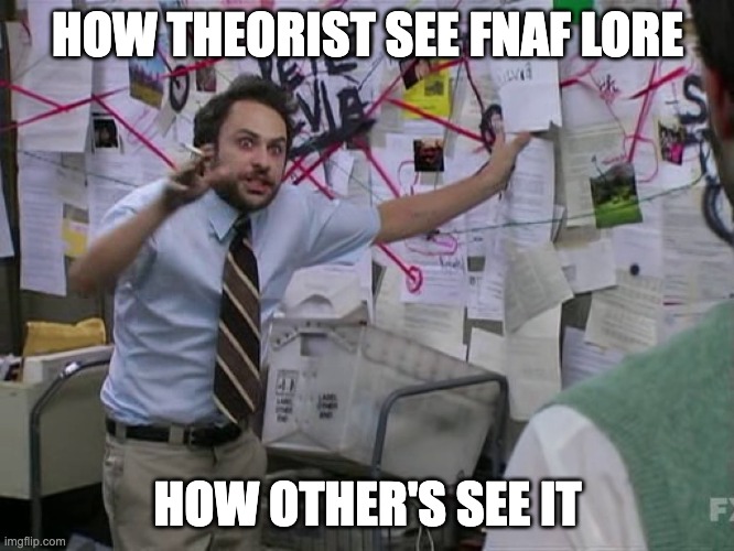 is it true | HOW THEORIST SEE FNAF LORE; HOW OTHER'S SEE IT | image tagged in charlie conspiracy always sunny in philidelphia | made w/ Imgflip meme maker