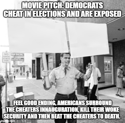 George Lincoln Rockwell Holding Sign | MOVIE PITCH: DEMOCRATS CHEAT IN ELECTIONS AND ARE EXPOSED; FEEL GOOD ENDING, AMERICANS SURROUND THE CHEATERS INNAUGURATION, KILL THEIR WOKE SECURITY AND THEN BEAT THE CHEATERS TO DEATH. | image tagged in george lincoln rockwell holding sign | made w/ Imgflip meme maker