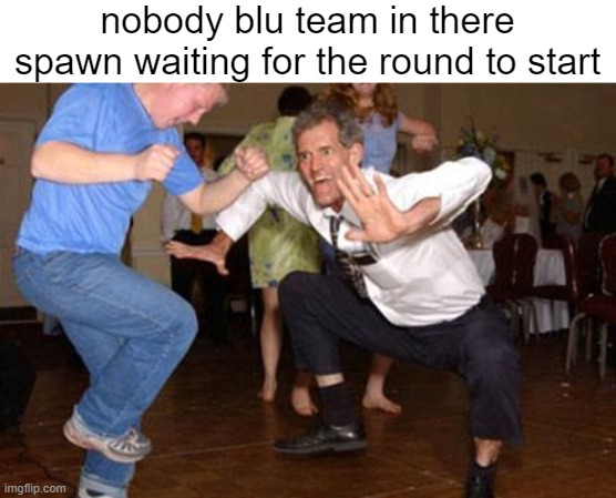 come on we know I'm right here | nobody blu team in there spawn waiting for the round to start | image tagged in funny dancing | made w/ Imgflip meme maker