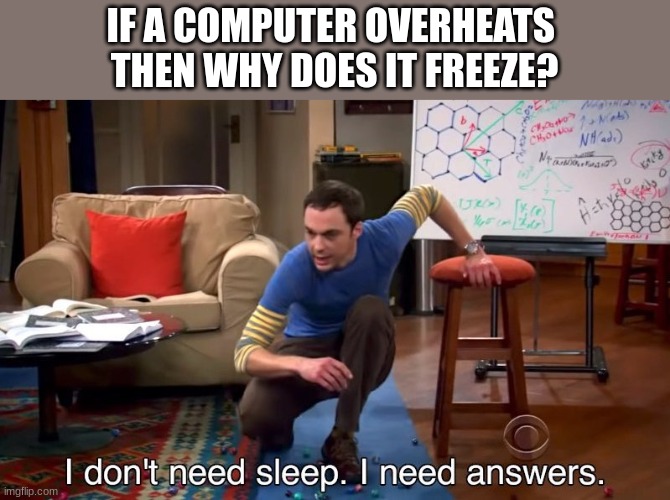I NEED ANSWERS | IF A COMPUTER OVERHEATS 
THEN WHY DOES IT FREEZE? | image tagged in i don't need sleep i need answers | made w/ Imgflip meme maker