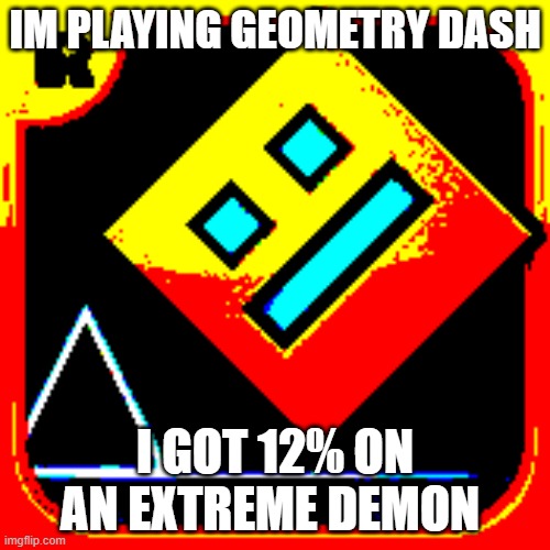 probably the most percent I've gotten | IM PLAYING GEOMETRY DASH; I GOT 12% ON AN EXTREME DEMON | image tagged in geometry dash intensity | made w/ Imgflip meme maker