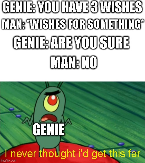Bruh | GENIE: YOU HAVE 3 WISHES; MAN: *WISHES FOR SOMETHING*; GENIE: ARE YOU SURE; MAN: NO; GENIE; I never thought i'd get this far | image tagged in plankton didn't think he'd get this far,genie,plankton,man,i luv u | made w/ Imgflip meme maker