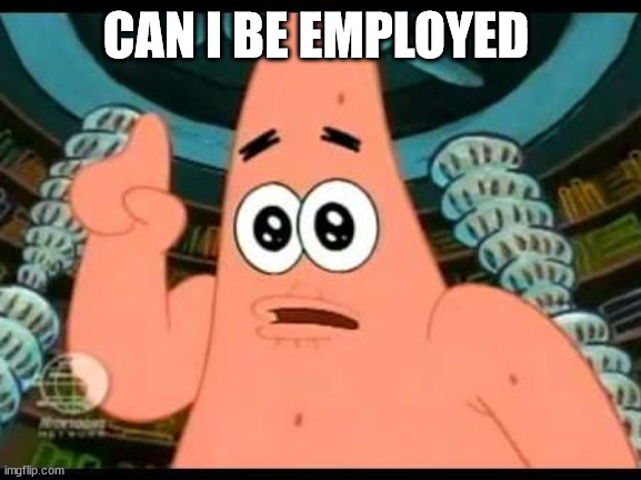 Patrick Says | CAN I BE EMPLOYED | image tagged in memes,patrick says | made w/ Imgflip meme maker