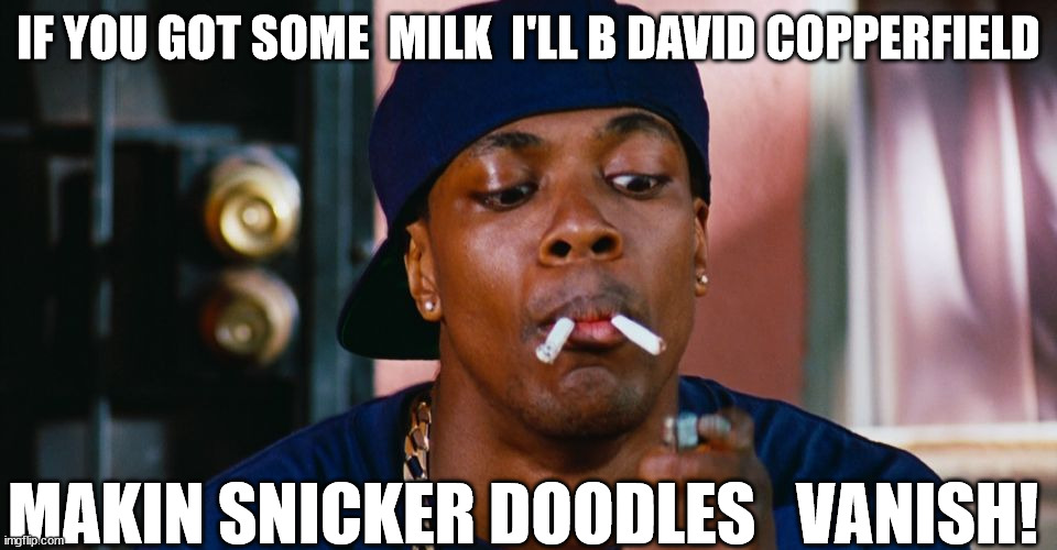 IF YOU GOT SOME  MILK  I'LL B DAVID COPPERFIELD MAKIN SNICKER DOODLES   VANISH! | made w/ Imgflip meme maker