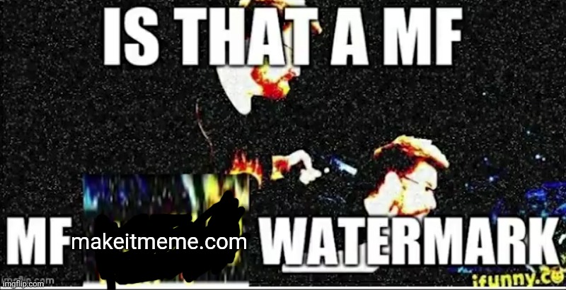 Is that a mf ifunny.co watermark | makeitmeme.com | image tagged in is that a mf ifunny co watermark | made w/ Imgflip meme maker
