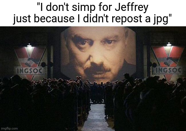 1984 | "I don't simp for Jeffrey just because I didn't repost a jpg" | image tagged in 1984,stuff,simp | made w/ Imgflip meme maker