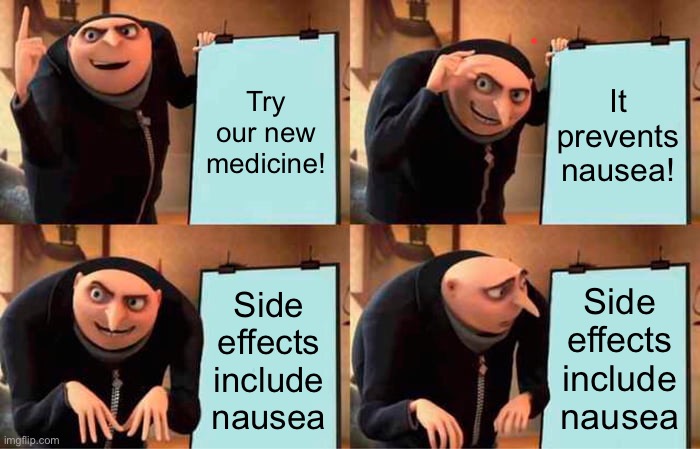 Medicine commercials be like: | Try our new medicine! It prevents nausea! Side effects include nausea; Side effects include nausea | image tagged in memes,gru's plan,medicine,commercials | made w/ Imgflip meme maker