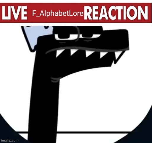 another custom template | image tagged in live f_alphabetlore reaction,alphabet lore,custom template | made w/ Imgflip meme maker