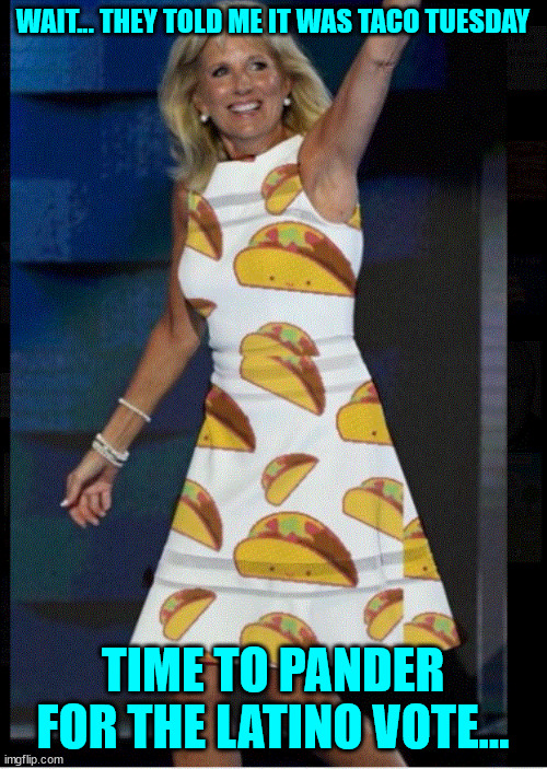 Time to pander for the latino vote... | WAIT... THEY TOLD ME IT WAS TACO TUESDAY TIME TO PANDER FOR THE LATINO VOTE... | image tagged in vote,2022 | made w/ Imgflip meme maker