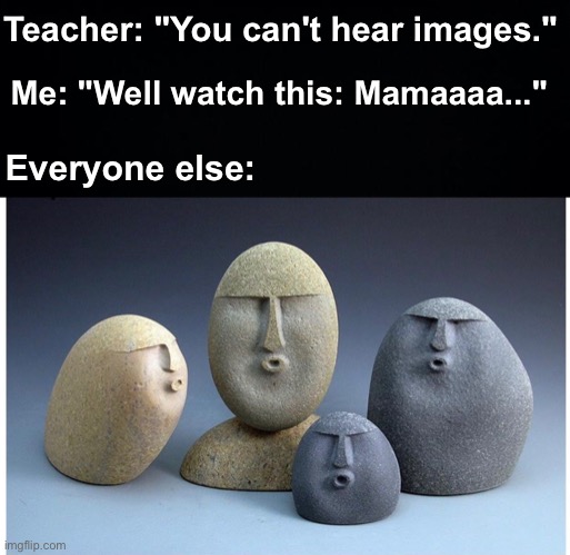 OOOOOOOO, DIDN'T MEAN TO MAKE YOU CRY! IF I'M NOT BACK AGAIN THIS TIME TOMORROWWWW | Teacher: "You can't hear images."; Me: "Well watch this: Mamaaaa..."; Everyone else: | image tagged in black background,ooooooo,memes,unfunny | made w/ Imgflip meme maker