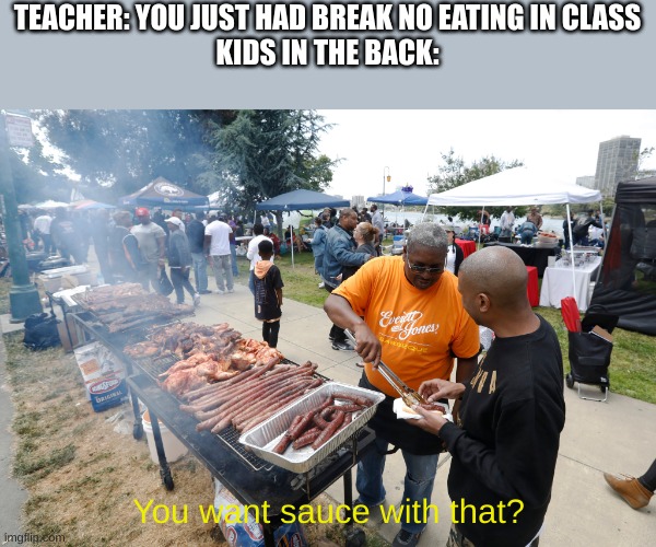 Kids in the back | TEACHER: YOU JUST HAD BREAK NO EATING IN CLASS
KIDS IN THE BACK:; You want sauce with that? | image tagged in school,food | made w/ Imgflip meme maker