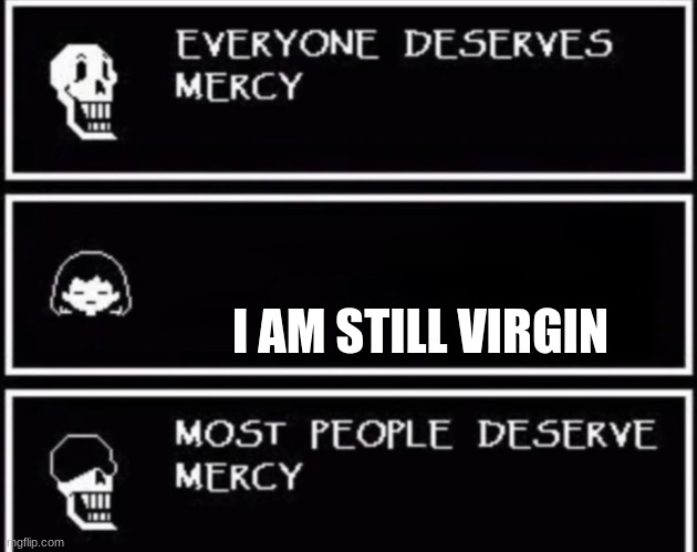 Everyone Deserves Mercy | I AM STILL VIRGIN | image tagged in everyone deserves mercy | made w/ Imgflip meme maker