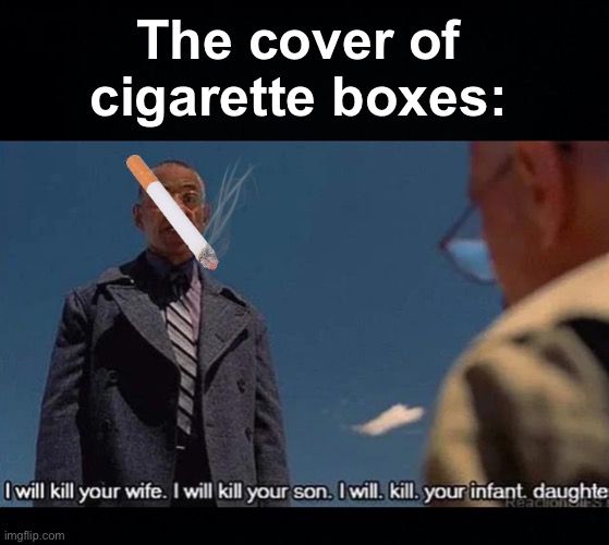 Extreme, but still: don't smoke! | The cover of cigarette boxes: | image tagged in memes,unfunny | made w/ Imgflip meme maker