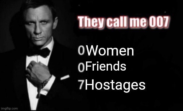 They call me 007 | Women; Friends; Hostages | image tagged in they call me 007 | made w/ Imgflip meme maker