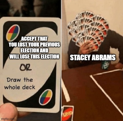 UNO Draw The Whole Deck | ACCEPT THAT YOU LOST YOUR PREVIOUS ELECTION AND WILL LOSE THIS ELECTION; STACEY ABRAMS | image tagged in uno draw the whole deck | made w/ Imgflip meme maker