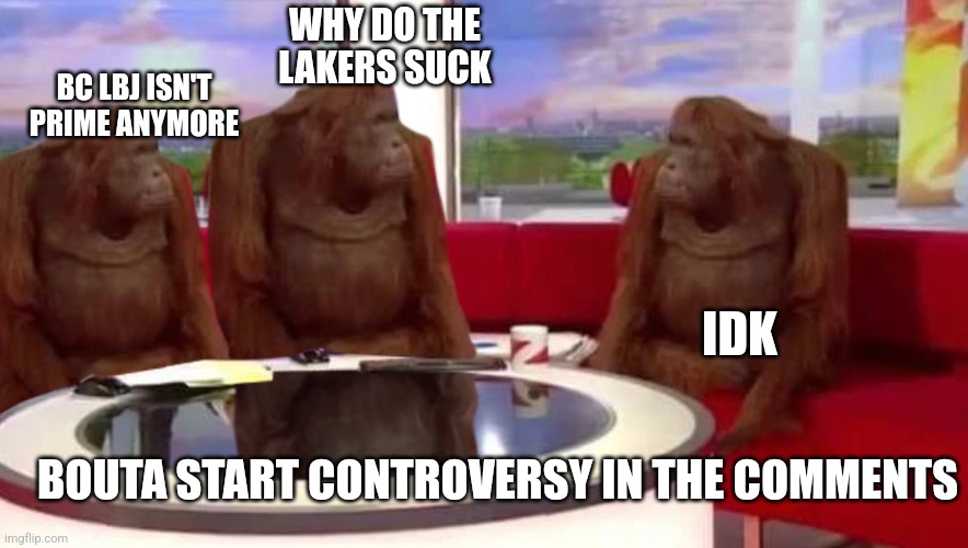 don't get mad at the facts | WHY DO THE LAKERS SUCK; BC LBJ ISN'T PRIME ANYMORE; IDK; BOUTA START CONTROVERSY IN THE COMMENTS | image tagged in where monkey | made w/ Imgflip meme maker