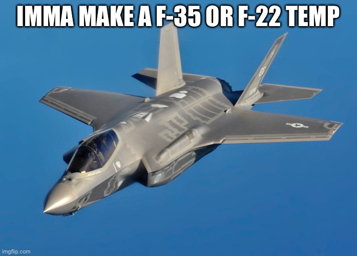 IMMA MAKE A F-35 OR F-22 TEMP | made w/ Imgflip meme maker