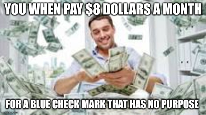 Would You Pay $8 dollars a month? | YOU WHEN PAY $8 DOLLARS A MONTH; FOR A BLUE CHECK MARK THAT HAS NO PURPOSE | image tagged in twitter,funny | made w/ Imgflip meme maker