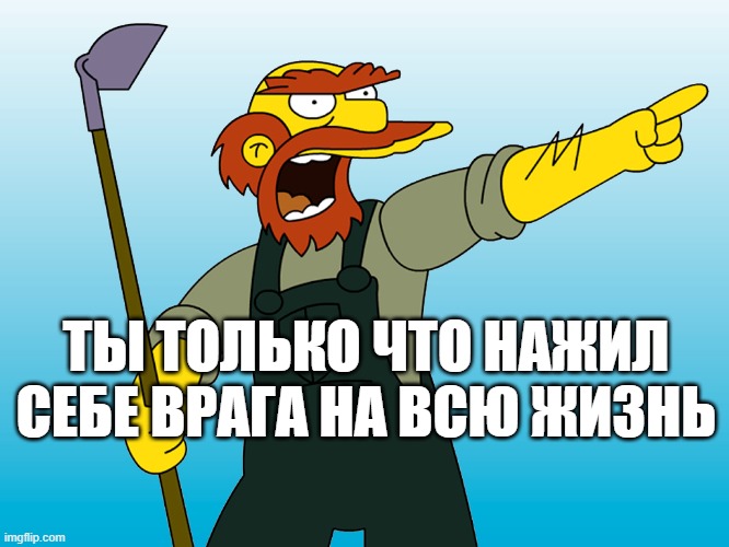 Groundskeeper Willie | ТЫ ТОЛЬКО ЧТО НАЖИЛ СЕБЕ ВРАГА НА ВСЮ ЖИЗНЬ | image tagged in groundskeeper willie | made w/ Imgflip meme maker