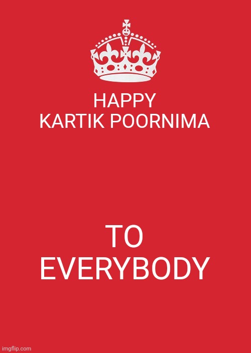 Keep Calm And Carry On Red Meme | HAPPY KARTIK POORNIMA; TO EVERYBODY | image tagged in memes,keep calm and carry on red | made w/ Imgflip meme maker
