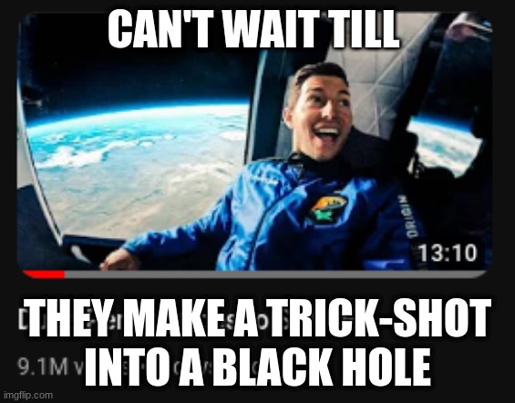 Can't wait | CAN'T WAIT TILL; THEY MAKE A TRICK-SHOT INTO A BLACK HOLE | image tagged in funny | made w/ Imgflip meme maker