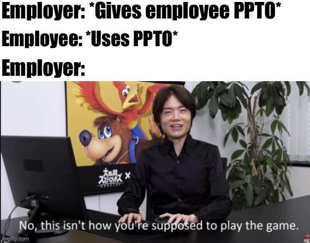 No that’s not how your supposed to play the game | Employer: *Gives employee PPTO*; Employee: *Uses PPTO*; Employer: | image tagged in no that s not how your supposed to play the game | made w/ Imgflip meme maker
