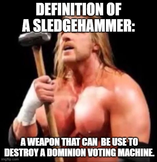 Take a sledgehammer to these Machines | DEFINITION OF A SLEDGEHAMMER:; A WEAPON THAT CAN  BE USE TO  DESTROY A DOMINION VOTING MACHINE. | image tagged in stop sledgehammer time,voting,election,machine | made w/ Imgflip meme maker
