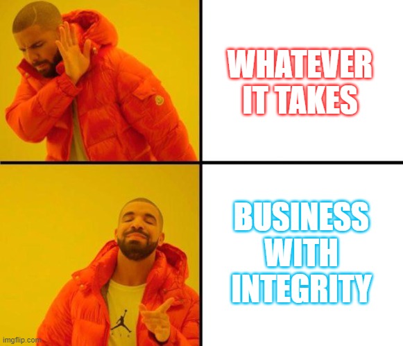 Compliance | WHATEVER IT TAKES; BUSINESS WITH INTEGRITY | image tagged in drake meme | made w/ Imgflip meme maker