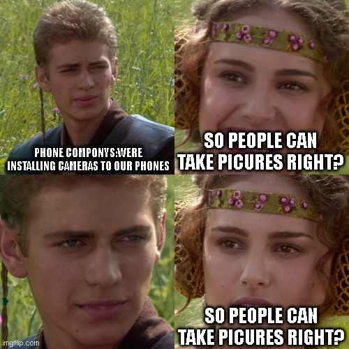 Anakin Padme 4 Panel | PHONE COMPONYS:WERE INSTALLING CAMERAS TO OUR PHONES; SO PEOPLE CAN TAKE PICURES RIGHT? SO PEOPLE CAN TAKE PICURES RIGHT? | image tagged in anakin padme 4 panel | made w/ Imgflip meme maker
