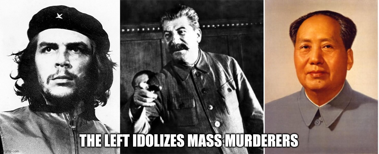 THE LEFT IDOLIZES MASS MURDERERS | image tagged in che guevara,stalin,chairman mao | made w/ Imgflip meme maker