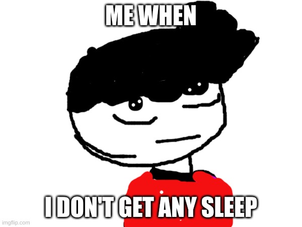 Me when I can't sleep | image tagged in jay,fun | made w/ Imgflip meme maker