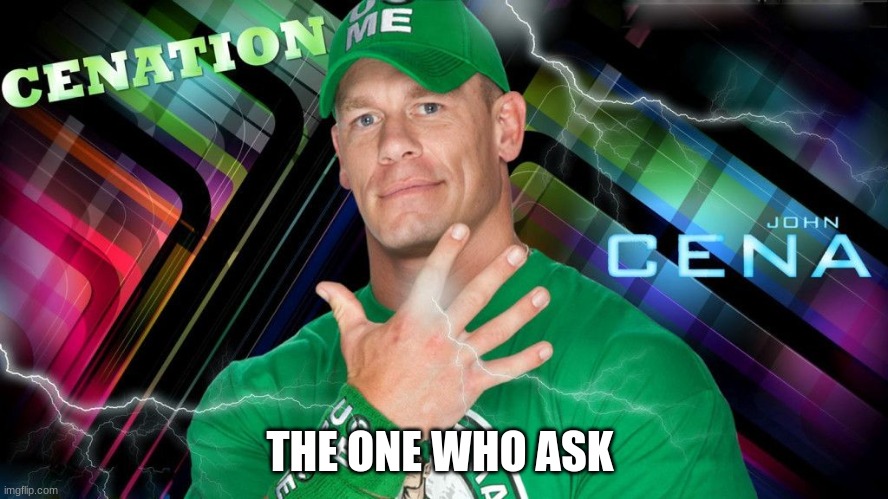 wait who | THE ONE WHO ASK | image tagged in jhon cena | made w/ Imgflip meme maker