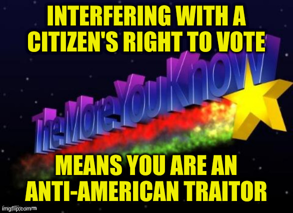 Armed white men with guns don't get to decide who's a citizen despite wanting too | INTERFERING WITH A CITIZEN'S RIGHT TO VOTE; MEANS YOU ARE AN ANTI-AMERICAN TRAITOR | image tagged in the more you know | made w/ Imgflip meme maker
