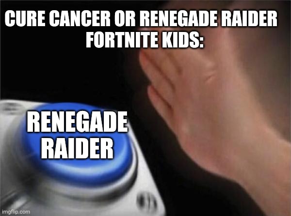 Wenegade waider | CURE CANCER OR RENEGADE RAIDER  
FORTNITE KIDS:; RENEGADE RAIDER | image tagged in memes,blank nut button | made w/ Imgflip meme maker